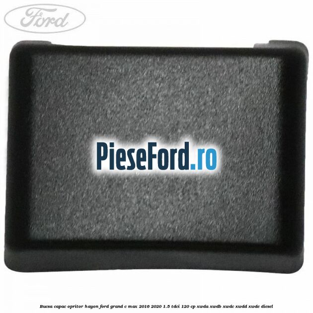 Bucsa capac opritor hayon Ford Grand C-Max 2016-2020 1.5 TDCi 120 cp XWDA, XWDB, XWDC, XWDD, XWDE diesel