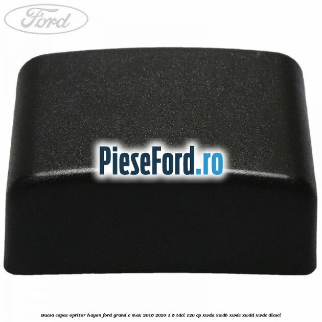 Bucsa capac opritor hayon Ford Grand C-Max 2016-2020 1.5 TDCi 120 cp XWDA, XWDB, XWDC, XWDD, XWDE diesel