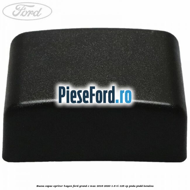Bucsa capac opritor hayon Ford Grand C-Max 2016-2020 1.6 Ti 125 cp Bucsa capac opritor hayon Ford Grand C-Max 2016-2020 1.6 Ti 125 cp PNDA, PNDD benzina