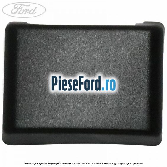 Bucsa capac opritor hayon Ford Tourneo Connect 2013-2018 1.5 TDCi 100 cp Bucsa capac opritor hayon Ford Tourneo Connect 2013-2018 1.5 TDCi 100 cp XVGA, XVGB, XVGC, XXGA diesel
