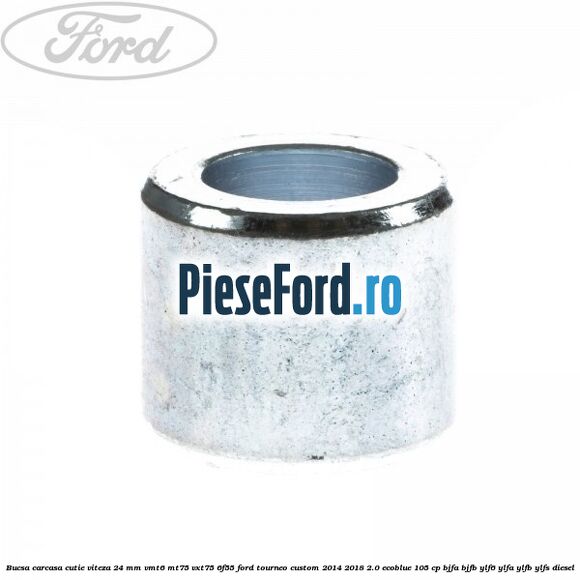 Bucsa carcasa cutie viteza 24 mm VMT6 MT75 VXT75 6F55 Ford Tourneo Custom 2014-2018 2.0 EcoBlue 105 cp BJFA, BJFB, YLF6, YLFA, YLFB, YLFS diesel