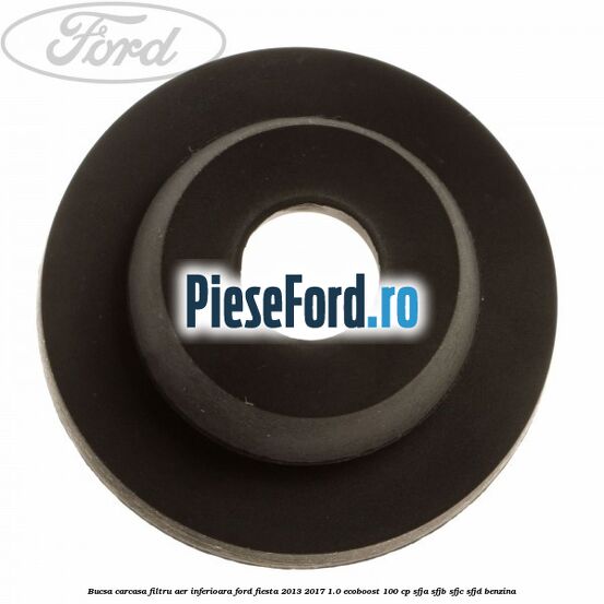 Bucsa carcasa filtru aer inferioara Ford Fiesta 2013-2017 1.0 EcoBoost 100 cp SFJA, SFJB, SFJC, SFJD benzina