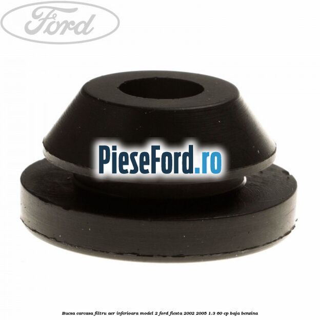 Bucsa carcasa filtru aer inferioara model 2 Ford Fiesta 2002-2005 1.3 60 cp BAJA benzina