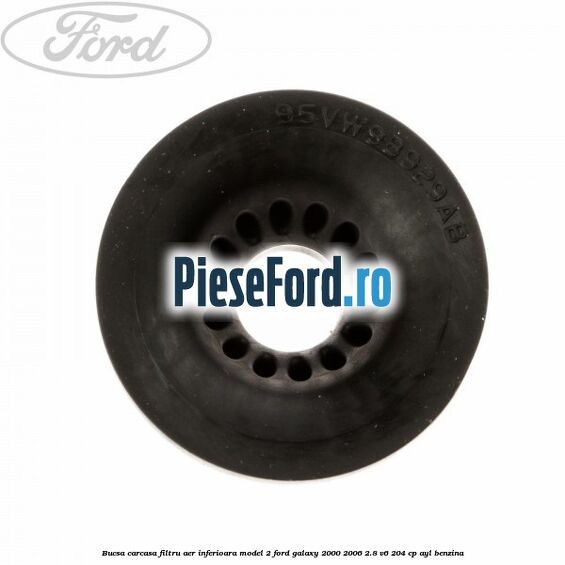 Bucsa carcasa filtru aer inferioara model 2 Ford Galaxy 2000-2006 2.8 V6 204 cp Bucsa carcasa filtru aer inferioara model 2 Ford Galaxy 2000-2006 2.8 V6 204 cp AYL benzina