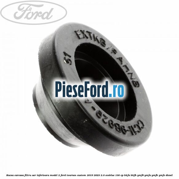 Bucsa carcasa filtru aer inferioara model 2 Ford Tourneo Custom 2019-2023 2.0 EcoBlue 130 cp BKFA, BKFB, YMF6, YMFA, YMFB, YMFS diesel
