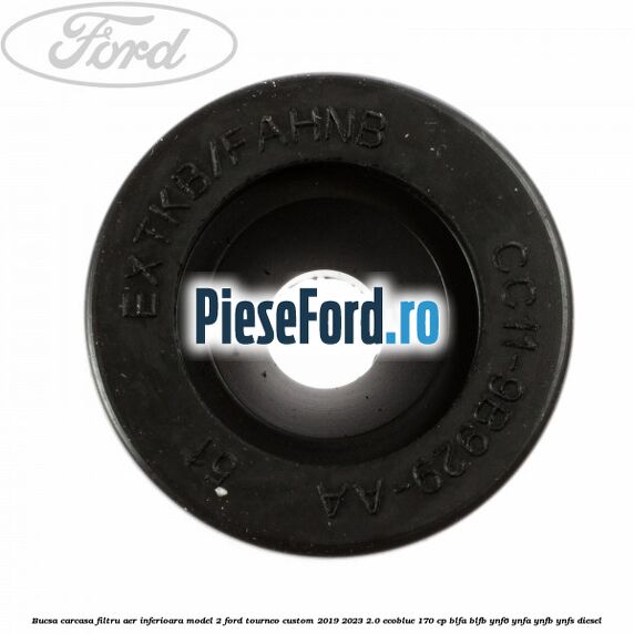 Bucsa carcasa filtru aer inferioara model 2 Ford Tourneo Custom 2019-2023 2.0 EcoBlue 170 cp Bucsa carcasa filtru aer inferioara model 2 Ford Tourneo Custom 2019-2023 2.0 EcoBlue 170 cp BLFA, BLFB, YNF6, YNFA, YNFB, YNFS diesel