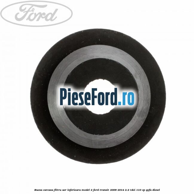 Bucsa carcasa filtru aer inferioara model 2 Ford Transit 2006-2014 2.2 TDCi 110 cp QVFA diesel