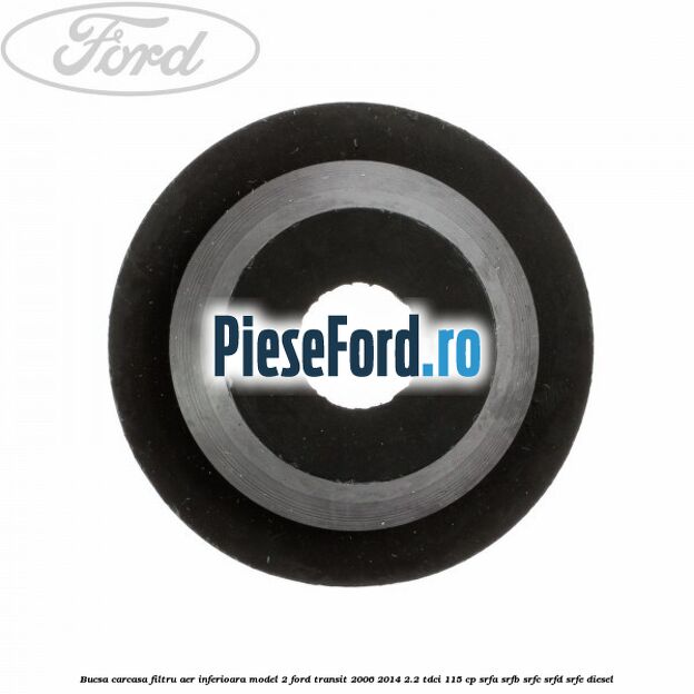Bucsa carcasa filtru aer inferioara model 2 Ford Transit 2006-2014 2.2 TDCi 115 cp SRFA, SRFB, SRFC, SRFD, SRFE diesel