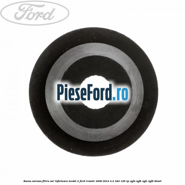 Bucsa carcasa filtru aer inferioara model 2 Ford Transit 2006-2014 2.2 TDCi 125 cp CYFA, CYFB, CYFC, CYFD diesel