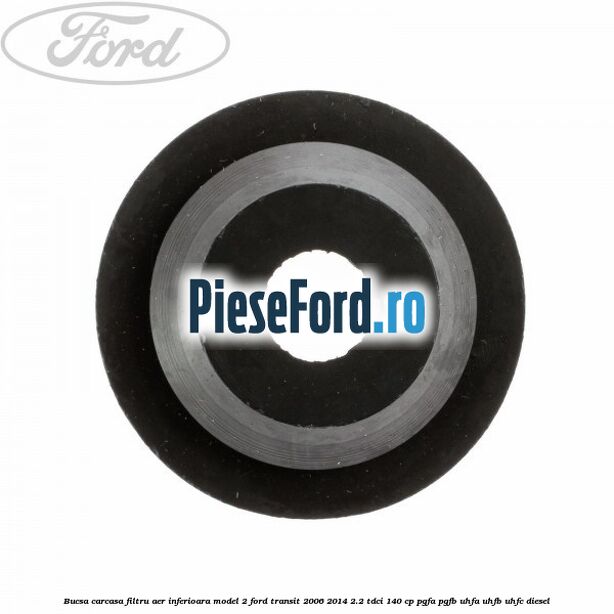 Bucsa carcasa filtru aer inferioara model 2 Ford Transit 2006-2014 2.2 TDCi 140 cp PGFA, PGFB, UHFA, UHFB, UHFC diesel