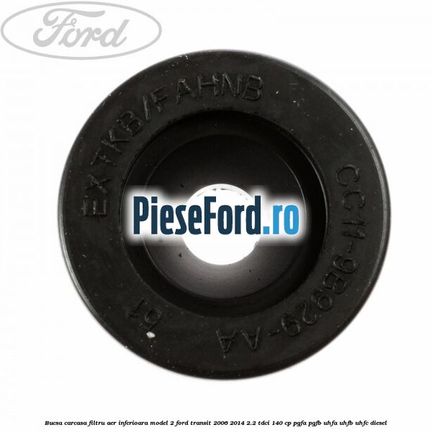 Bucsa carcasa filtru aer inferioara model 2 Ford Transit 2006-2014 2.2 TDCi 140 cp PGFA, PGFB, UHFA, UHFB, UHFC diesel