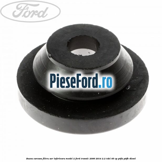 Bucsa carcasa filtru aer inferioara model 2 Ford Transit 2006-2014 2.2 TDCi 85 cp P8FA, P8FB diesel