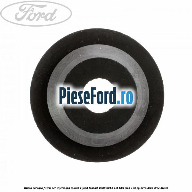 Bucsa carcasa filtru aer inferioara model 2 Ford Transit 2006-2014 2.2 TDCi RWD 100 cp DRRA, DRRB, DRRC diesel