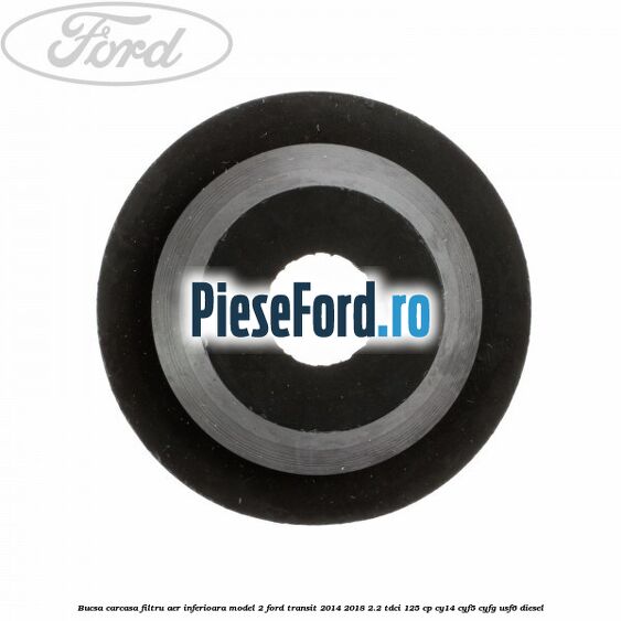 Bucsa carcasa filtru aer inferioara model 2 Ford Transit 2014-2018 2.2 TDCi 125 cp CY14, CYF5, CYFG, USF6 diesel