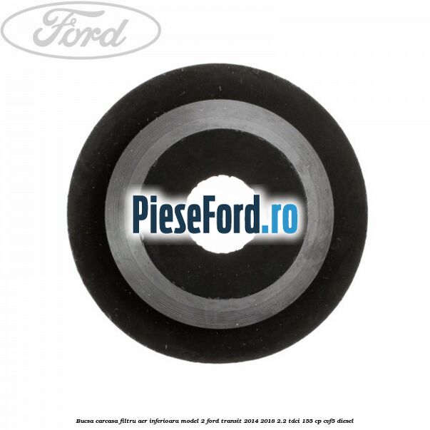 Bucsa carcasa filtru aer inferioara model 2 Ford Transit 2014-2018 2.2 TDCi 155 cp CVF5 diesel