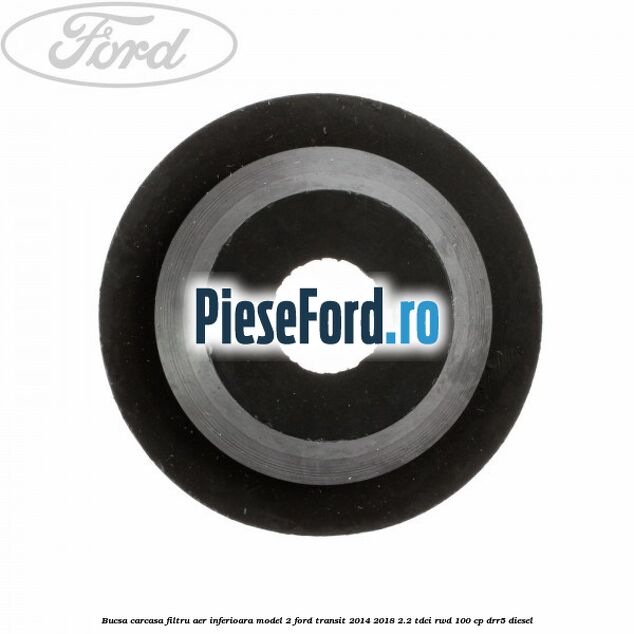 Bucsa carcasa filtru aer inferioara model 2 Ford Transit 2014-2018 2.2 TDCi RWD 100 cp DRR5 diesel