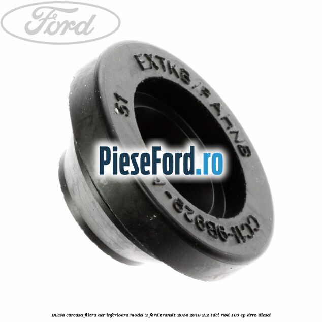 Bucsa carcasa filtru aer inferioara model 2 Ford Transit 2014-2018 2.2 TDCi RWD 100 cp DRR5 diesel