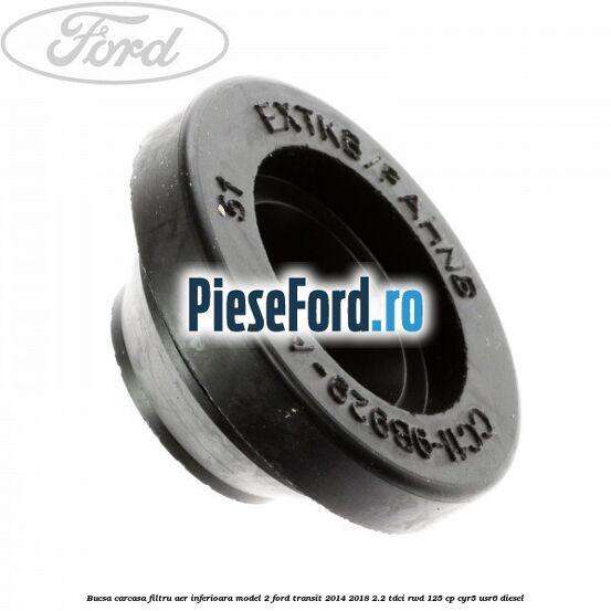 Bucsa carcasa filtru aer inferioara model 2 Ford Transit 2014-2018 2.2 TDCi RWD 125 cp CYR5, USR6 diesel