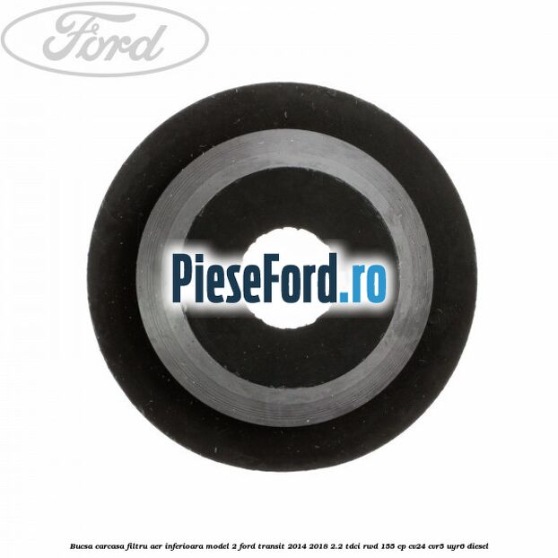 Bucsa carcasa filtru aer inferioara model 2 Ford Transit 2014-2018 2.2 TDCi RWD 155 cp CV24, CVR5, UYR6 diesel