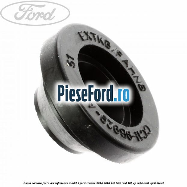 Bucsa carcasa filtru aer inferioara model 2 Ford Transit 2014-2018 2.2 TDCi RWD 155 cp CV24, CVR5, UYR6 diesel