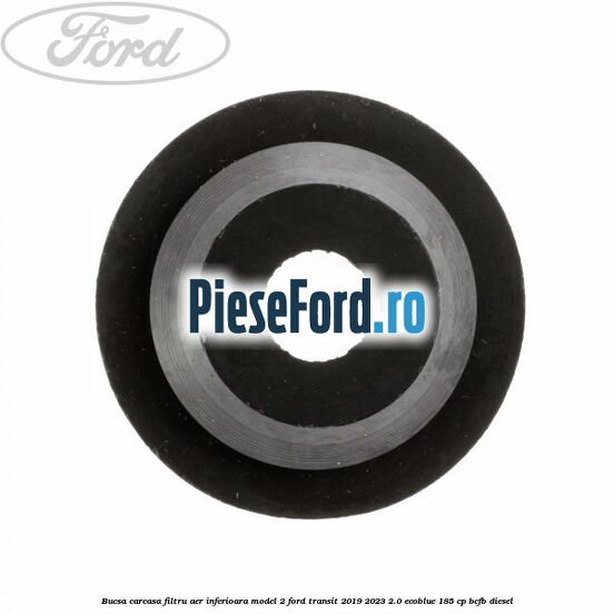 Bucsa carcasa filtru aer inferioara model 2 Ford Transit 2019-2023 2.0 EcoBlue 185 cp BCFB diesel