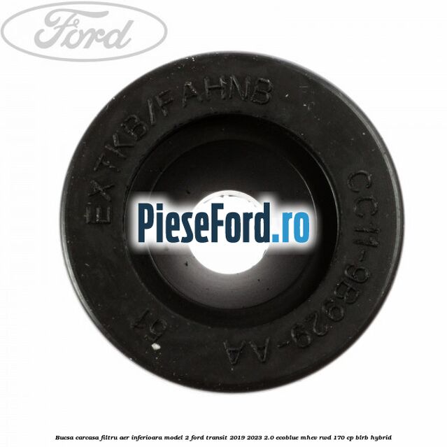 Bucsa carcasa filtru aer inferioara model 2 Ford Transit 2019-2023 2.0 EcoBlue mHEV RWD 170 cp BLRB Hybrid