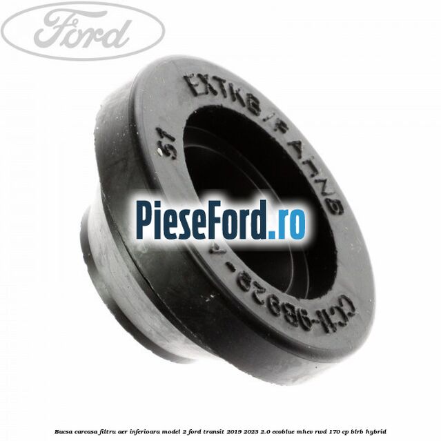 Bucsa carcasa filtru aer inferioara model 2 Ford Transit 2019-2023 2.0 EcoBlue mHEV RWD 170 cp BLRB Hybrid