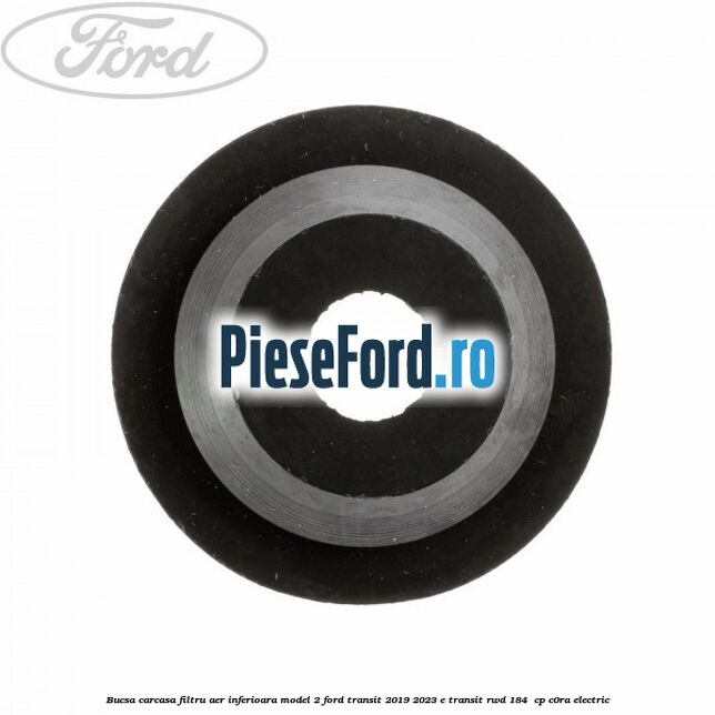 Bucsa carcasa filtru aer inferioara model 2 Ford Transit 2019-2023 E-TRANSIT RWD 184  cp C0RA electric