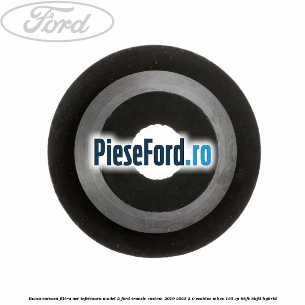 Bucsa carcasa filtru aer inferioara model 2 Ford Transit Custom 2019-2023 2.0 EcoBlue mHEV 130 cp BKFC, BKFD Hybrid