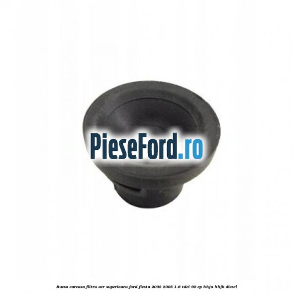 Bucsa carcasa filtru aer superioara Ford Fiesta 2002-2005 1.6 TDCi 90 cp HHJA, HHJB diesel