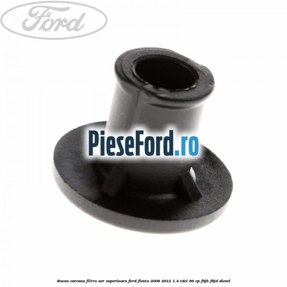 Bucsa carcasa filtru aer superioara Ford Fiesta 2008-2012 1.4 TDCi 68 cp F6JB, F6JD diesel