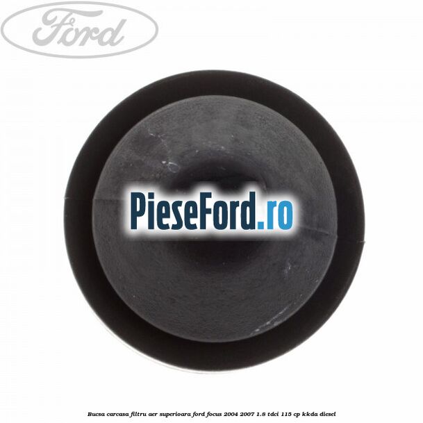 Bucsa carcasa filtru aer superioara Ford Focus 2004-2007 1.8 TDCi 115 cp Bucsa carcasa filtru aer superioara Ford Focus 2004-2007 1.8 TDCi 115 cp KKDA diesel