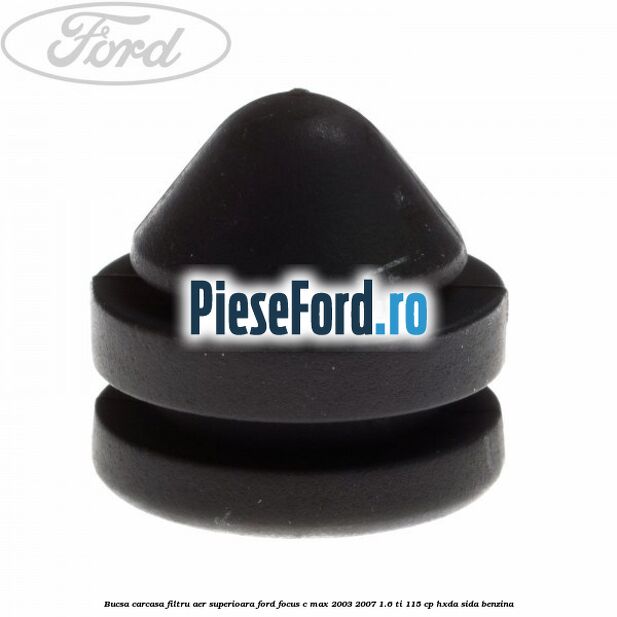 Bucsa carcasa filtru aer superioara Ford Focus C-Max 2003-2007 1.6 Ti 115 cp Bucsa carcasa filtru aer superioara Ford Focus C-Max 2003-2007 1.6 Ti 115 cp HXDA, SIDA benzina