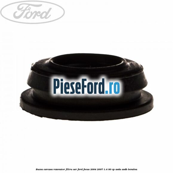 Bucsa carcasa rezonator filtru aer Ford Focus 2004-2007 1.4 80 cp Bucsa carcasa rezonator filtru aer Ford Focus 2004-2007 1.4 80 cp ASDA, ASDB benzina