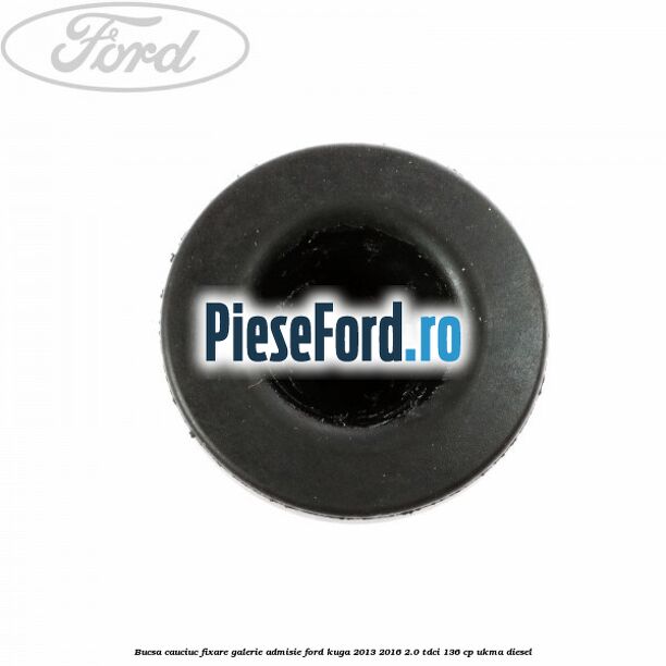 Bucsa cauciuc fixare galerie admisie Ford Kuga 2013-2016 2.0 TDCi 136 cp UKMA diesel