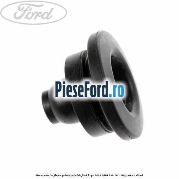 Bucsa cauciuc fixare galerie admisie Ford Kuga 2013-2016 2.0 TDCi 136 cp UKMA diesel