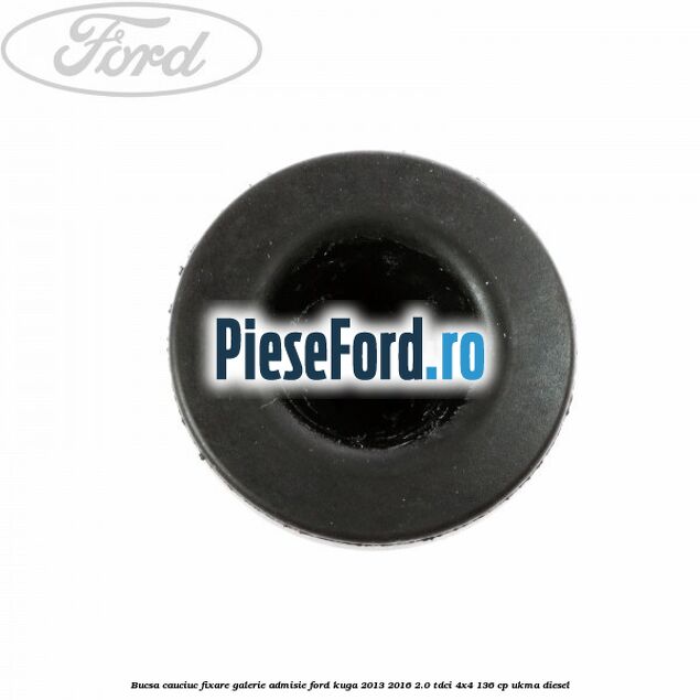 Bucsa cauciuc fixare galerie admisie Ford Kuga 2013-2016 2.0 TDCi 4x4 136 cp Bucsa cauciuc fixare galerie admisie Ford Kuga 2013-2016 2.0 TDCi 4x4 136 cp UKMA diesel