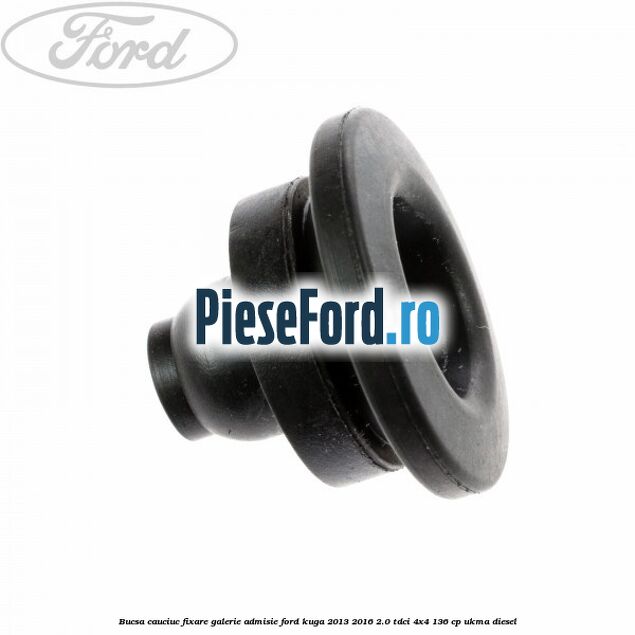 Bucsa cauciuc fixare galerie admisie Ford Kuga 2013-2016 2.0 TDCi 4x4 136 cp Bucsa cauciuc fixare galerie admisie Ford Kuga 2013-2016 2.0 TDCi 4x4 136 cp UKMA diesel