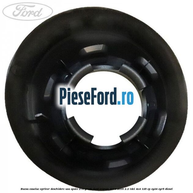 Bucsa cauciuc opritor deschidere usa spate 270 grade Ford Transit 2014-2018 2.2 TDCi 4x4 125 cp Bucsa cauciuc opritor deschidere usa spate 270 grade Ford Transit 2014-2018 2.2 TDCi 4x4 125 cp CY24, CYR5 diesel