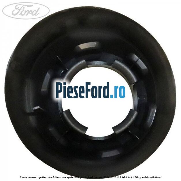 Bucsa cauciuc opritor deschidere usa spate 270 grade Ford Transit 2014-2018 2.2 TDCi 4x4 155 cp Bucsa cauciuc opritor deschidere usa spate 270 grade Ford Transit 2014-2018 2.2 TDCi 4x4 155 cp CV24, CVR5 diesel