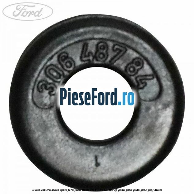 Bucsa cotiera scaun spate Ford Focus 2008-2011 1.6 TDCi 109 cp G8DA, G8DB, G8DD, G8DE, G8DF diesel