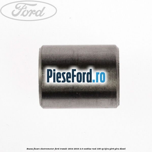 Bucsa fixare electromotor Ford Transit 2014-2018 2.0 EcoBlue RWD 105 cp BJRA, YLR6, YLRA diesel