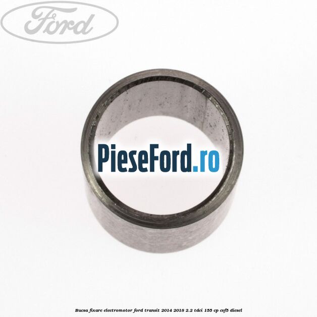 Bucsa fixare electromotor Ford Transit 2014-2018 2.2 TDCi 155 cp Bucsa fixare electromotor Ford Transit 2014-2018 2.2 TDCi 155 cp CVF5 diesel
