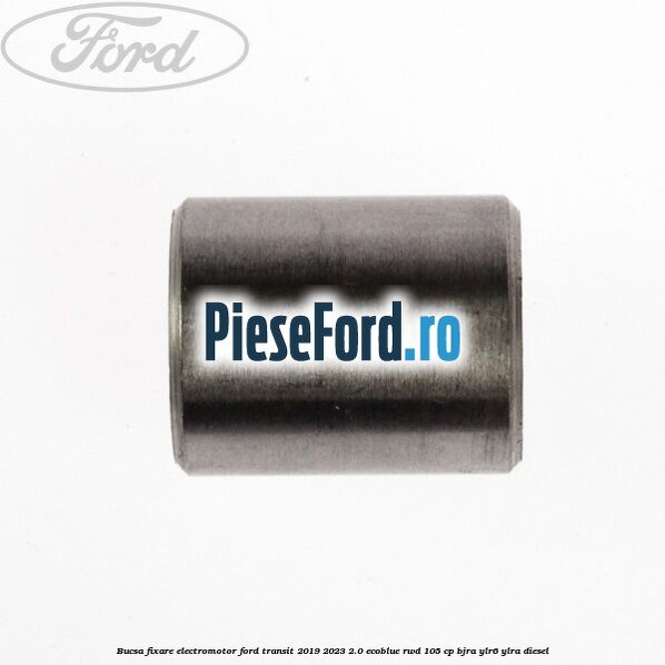 Bucsa fixare electromotor Ford Transit 2019-2023 2.0 EcoBlue RWD 105 cp Bucsa fixare electromotor Ford Transit 2019-2023 2.0 EcoBlue RWD 105 cp BJRA, YLR6, YLRA diesel