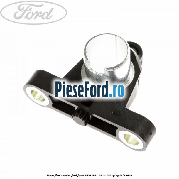 Bucsa fixare motor Ford Focus 2008-2011 2.5 ST 225 cp HYDA benzina