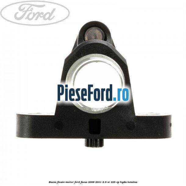 Bucsa fixare motor Ford Focus 2008-2011 2.5 ST 225 cp HYDA benzina