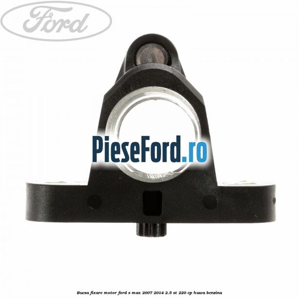 Bucsa fixare motor Ford S-Max 2007-2014 2.5 ST 220 cp Bucsa fixare motor Ford S-Max 2007-2014 2.5 ST 220 cp HUWA benzina