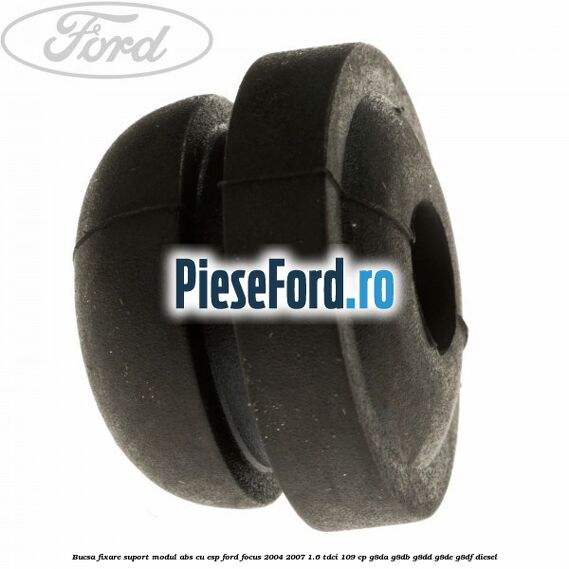 Bucsa fixare suport modul ABS cu ESP Ford Focus 2004-2007 1.6 TDCi 109 cp G8DA, G8DB, G8DD, G8DE, G8DF diesel
