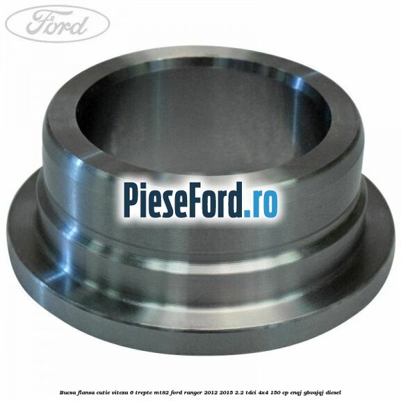 Bucsa flansa cutie viteza 6 trepte MT82 Ford Ranger 2012-2015 2.2 TDCi 4x4 150 cp ENQJ, GBVAJQJ diesel