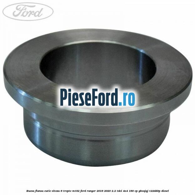 Bucsa flansa cutie viteza 6 trepte MT82 Ford Ranger 2016-2020 2.2 TDCi 4x4 160 cp GBVAJQJ, T22DD0P diesel